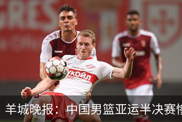 羊城晚报：中国男篮亚运半决赛惨败日本男篮 这个夏天只剩铜牌战