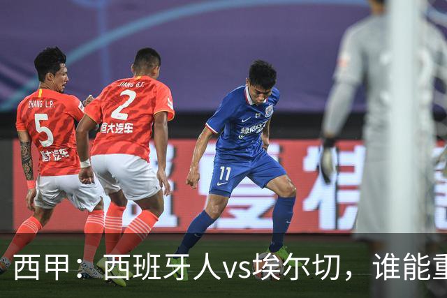 西甲：西班牙人vs埃尔切，谁能重返胜轨？